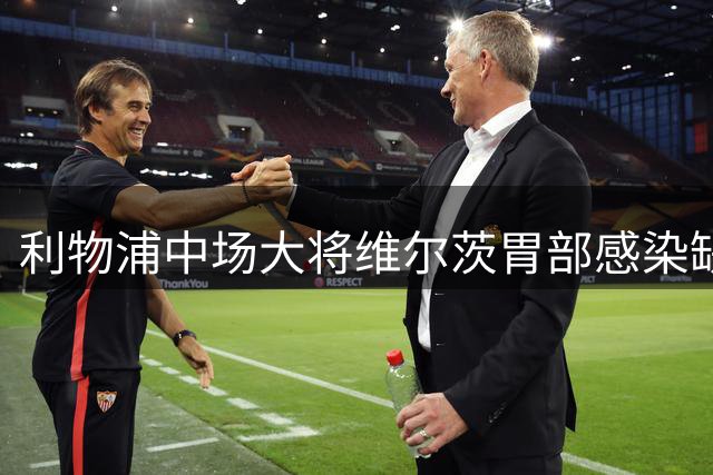 利物浦中场大将维尔茨胃部感染缺阵 与蓝军关键战临阵折将