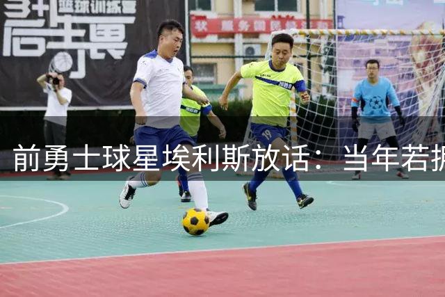 前勇士球星埃利斯放话：当年若拥有库里配置 我亦能带队夺冠