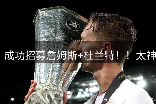 成功招募詹姆斯+杜兰特！！太神了他！！